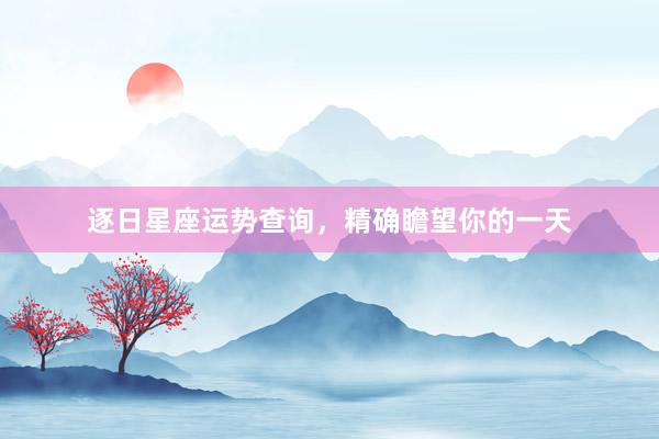 逐日星座运势查询，精确瞻望你的一天