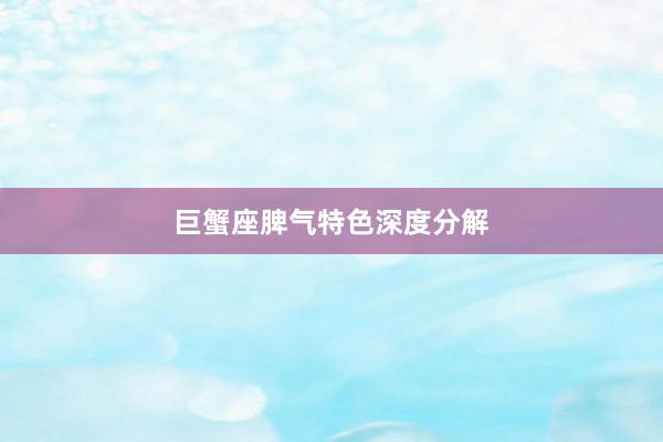 巨蟹座脾气特色深度分解