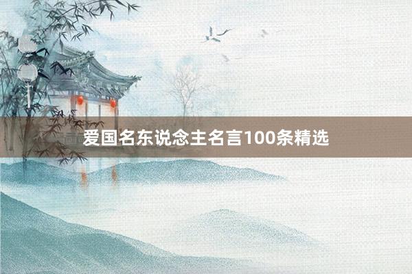 爱国名东说念主名言100条精选